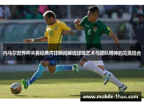 内马尔世界杯决赛经典传球瞬间展现球场艺术与团队精神的完美结合 内马尔世界杯决赛经典传球瞬间展现球场艺术与团队精神的完美结合