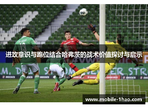 进攻意识与跑位结合哈弗茨的战术价值探讨与启示 进攻意识与跑位结合哈弗茨的战术价值探讨与启示