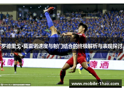 罗德里戈·莫雷诺速度与射门结合的终极解析与表现探讨 罗德里戈·莫雷诺速度与射门结合的终极解析与表现探讨