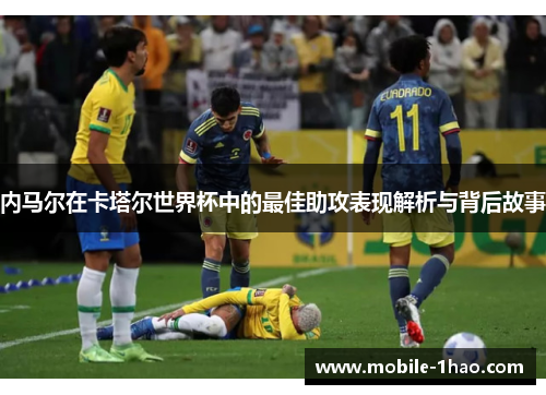 内马尔在卡塔尔世界杯中的最佳助攻表现解析与背后故事 内马尔在卡塔尔世界杯中的最佳助攻表现解析与背后故事