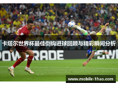 卡塔尔世界杯最佳倒钩进球回顾与精彩瞬间分析 卡塔尔世界杯最佳倒钩进球回顾与精彩瞬间分析