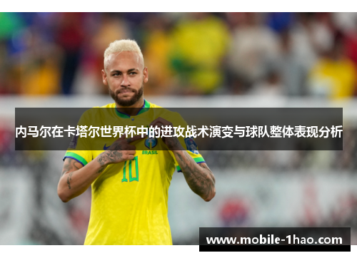 内马尔在卡塔尔世界杯中的进攻战术演变与球队整体表现分析 内马尔在卡塔尔世界杯中的进攻战术演变与球队整体表现分析