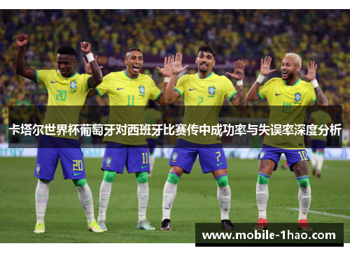 卡塔尔世界杯葡萄牙对西班牙比赛传中成功率与失误率深度分析 卡塔尔世界杯葡萄牙对西班牙比赛传中成功率与失误率深度分析
