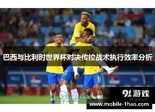 巴西与比利时世界杯对决传控战术执行效率分析 巴西与比利时世界杯对决传控战术执行效率分析