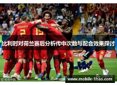 比利时对荷兰赛后分析传中次数与配合效果探讨 比利时对荷兰赛后分析传中次数与配合效果探讨