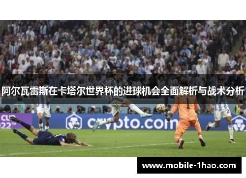 阿尔瓦雷斯在卡塔尔世界杯的进球机会全面解析与战术分析 阿尔瓦雷斯在卡塔尔世界杯的进球机会全面解析与战术分析