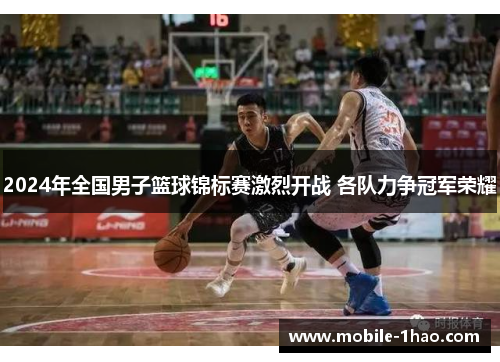 2024年全国男子篮球锦标赛激烈开战 各队力争冠军荣耀 2024年全国男子篮球锦标赛激烈开战 各队力争冠军荣耀
