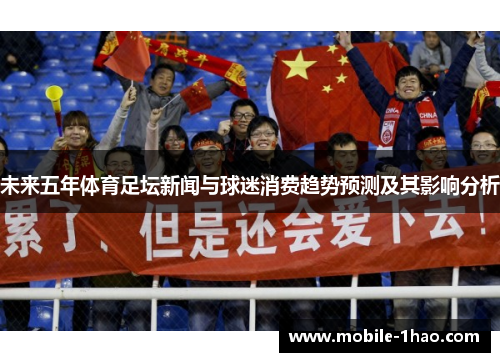 未来五年体育足坛新闻与球迷消费趋势预测及其影响分析 未来五年体育足坛新闻与球迷消费趋势预测及其影响分析