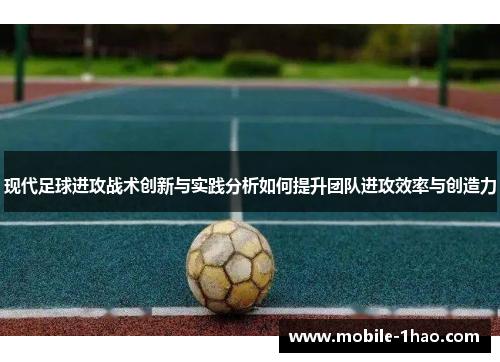 现代足球进攻战术创新与实践分析如何提升团队进攻效率与创造力 现代足球进攻战术创新与实践分析如何提升团队进攻效率与创造力