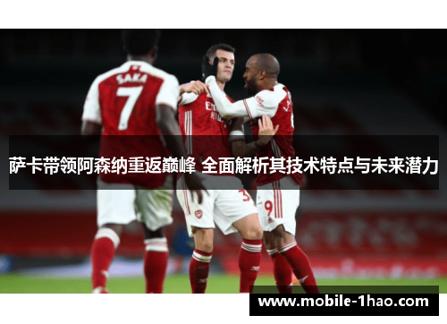 萨卡带领阿森纳重返巅峰 全面解析其技术特点与未来潜力 萨卡带领阿森纳重返巅峰 全面解析其技术特点与未来潜力
