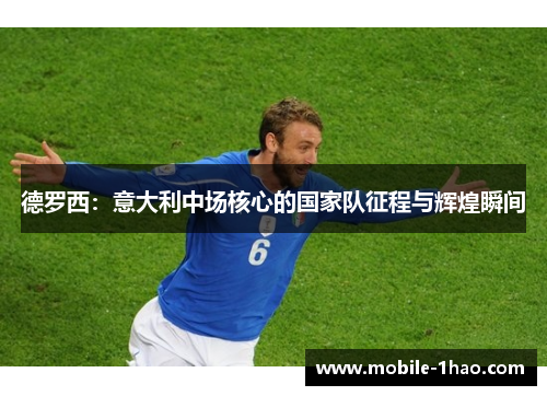 德罗西:意大利中场核心的国家队征程与辉煌瞬间 德罗西:意大利中场核心的国家队征程与辉煌瞬间