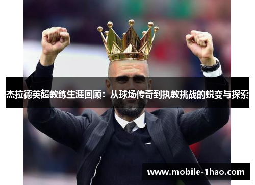 杰拉德英超教练生涯回顾:从球场传奇到执教挑战的蜕变与探索 杰拉德英超教练生涯回顾:从球场传奇到执教挑战的蜕变与探索