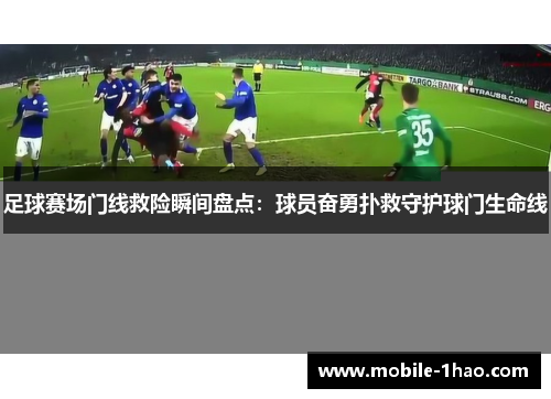 足球赛场门线救险瞬间盘点:球员奋勇扑救守护球门生命线 足球赛场门线救险瞬间盘点:球员奋勇扑救守护球门生命线