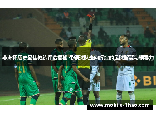 非洲杯历史最佳教练评选揭秘 带领球队走向辉煌的足球智慧与领导力 非洲杯历史最佳教练评选揭秘 带领球队走向辉煌的足球智慧与领导力