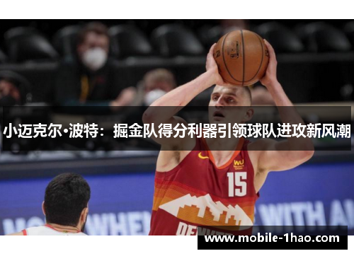 小迈克尔·波特:掘金队得分利器引领球队进攻新风潮 小迈克尔·波特:掘金队得分利器引领球队进攻新风潮