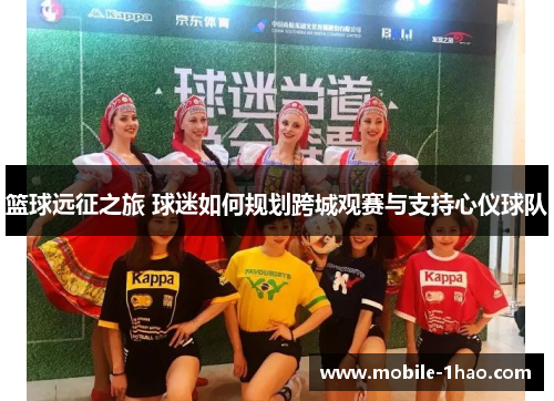 篮球远征之旅 球迷如何规划跨城观赛与支持心仪球队 篮球远征之旅 球迷如何规划跨城观赛与支持心仪球队