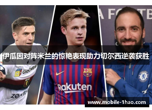 伊瓜因对阵米兰的惊艳表现助力切尔西逆袭获胜 伊瓜因对阵米兰的惊艳表现助力切尔西逆袭获胜