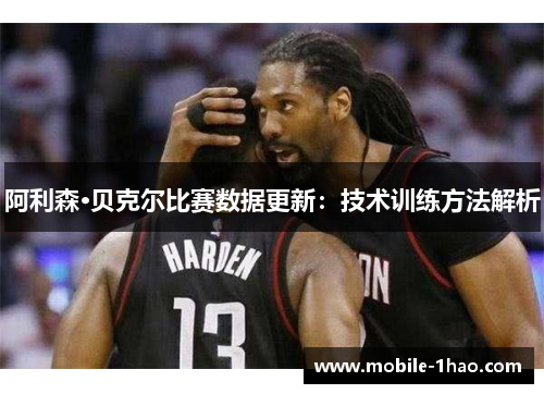 阿利森·贝克尔比赛数据更新:技术训练方法解析 阿利森·贝克尔比赛数据更新:技术训练方法解析