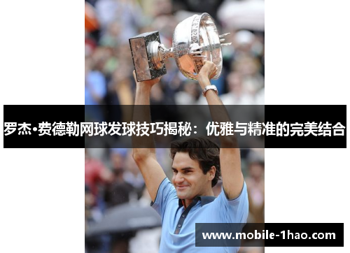 罗杰·费德勒网球发球技巧揭秘:优雅与精准的完美结合 罗杰·费德勒网球发球技巧揭秘:优雅与精准的完美结合