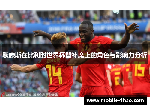 默滕斯在比利时世界杯替补席上的角色与影响力分析 默滕斯在比利时世界杯替补席上的角色与影响力分析