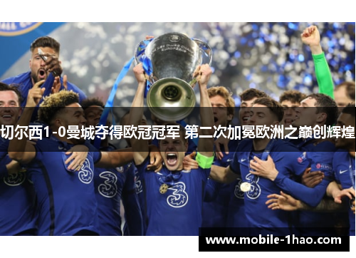 切尔西1-0曼城夺得欧冠冠军 第二次加冕欧洲之巅创辉煌 切尔西1-0曼城夺得欧冠冠军 第二次加冕欧洲之巅创辉煌