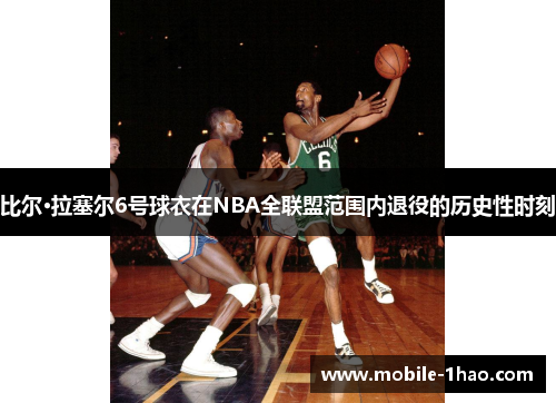 比尔·拉塞尔6号球衣在NBA全联盟范围内退役的历史性时刻 比尔·拉塞尔6号球衣在NBA全联盟范围内退役的历史性时刻