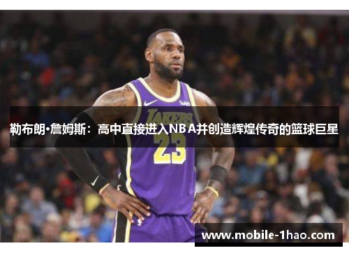 勒布朗·詹姆斯:高中直接进入NBA并创造辉煌传奇的篮球巨星 勒布朗·詹姆斯:高中直接进入NBA并创造辉煌传奇的篮球巨星
