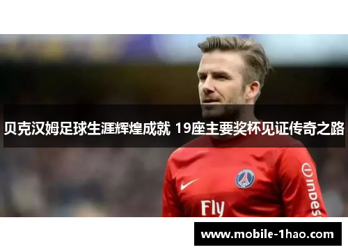 贝克汉姆足球生涯辉煌成就 19座主要奖杯见证传奇之路 贝克汉姆足球生涯辉煌成就 19座主要奖杯见证传奇之路