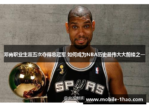 邓肯职业生涯五次夺得总冠军 如何成为NBA历史最伟大大前锋之一 邓肯职业生涯五次夺得总冠军 如何成为NBA历史最伟大大前锋之一
