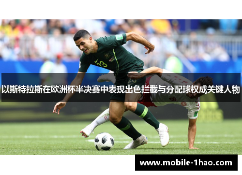 以斯特拉斯在欧洲杯半决赛中表现出色拦截与分配球权成关键人物 以斯特拉斯在欧洲杯半决赛中表现出色拦截与分配球权成关键人物