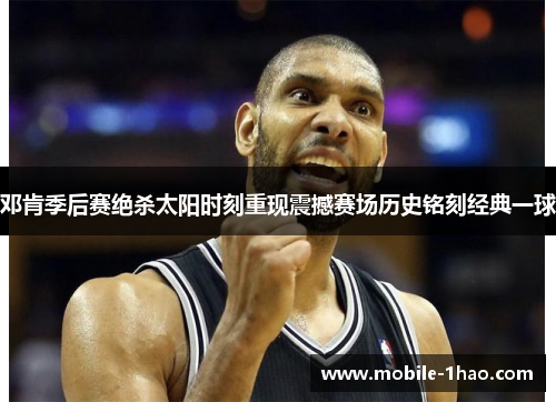 邓肯季后赛绝杀太阳时刻重现震撼赛场历史铭刻经典一球 邓肯季后赛绝杀太阳时刻重现震撼赛场历史铭刻经典一球