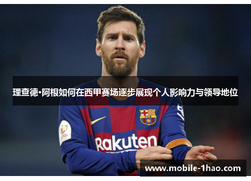 理查德·阿根如何在西甲赛场逐步展现个人影响力与领导地位 理查德·阿根如何在西甲赛场逐步展现个人影响力与领导地位
