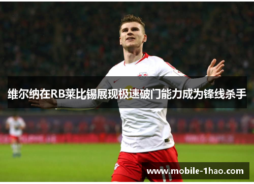 维尔纳在RB莱比锡展现极速破门能力成为锋线杀手 维尔纳在RB莱比锡展现极速破门能力成为锋线杀手