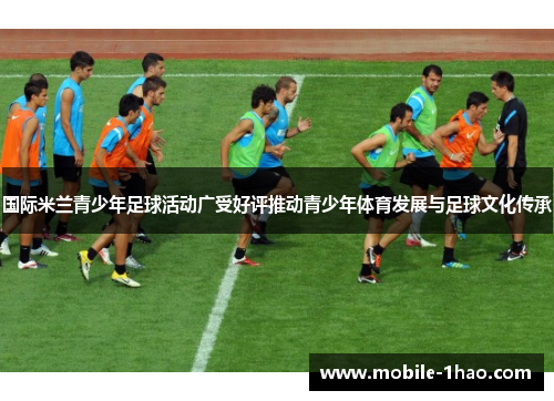 国际米兰青少年足球活动广受好评推动青少年体育发展与足球文化传承 国际米兰青少年足球活动广受好评推动青少年体育发展与足球文化传承