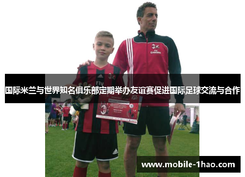国际米兰与世界知名俱乐部定期举办友谊赛促进国际足球交流与合作 国际米兰与世界知名俱乐部定期举办友谊赛促进国际足球交流与合作