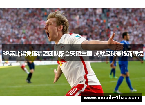 RB莱比锡凭借精湛团队配合突破重围 成就足球赛场新辉煌 RB莱比锡凭借精湛团队配合突破重围 成就足球赛场新辉煌