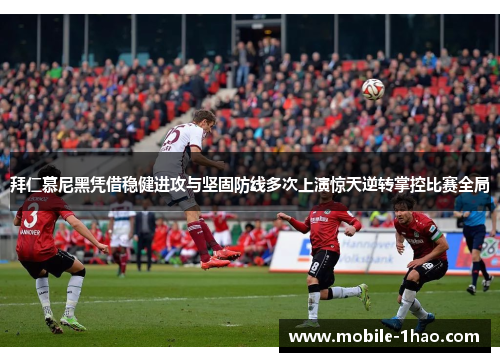 拜仁慕尼黑凭借稳健进攻与坚固防线多次上演惊天逆转掌控比赛全局 拜仁慕尼黑凭借稳健进攻与坚固防线多次上演惊天逆转掌控比赛全局