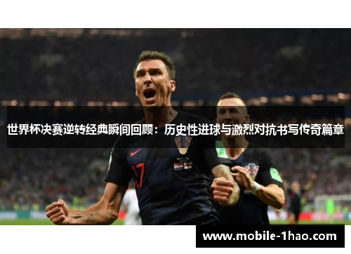 世界杯决赛逆转经典瞬间回顾:历史性进球与激烈对抗书写传奇篇章 世界杯决赛逆转经典瞬间回顾:历史性进球与激烈对抗书写传奇篇章