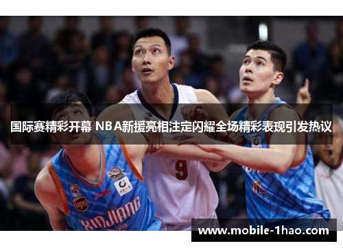 国际赛精彩开幕 NBA新援亮相注定闪耀全场精彩表现引发热议 国际赛精彩开幕 NBA新援亮相注定闪耀全场精彩表现引发热议