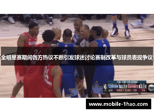 全明星赛期间各方热议不断引发球迷讨论赛制改革与球员表现争议 全明星赛期间各方热议不断引发球迷讨论赛制改革与球员表现争议