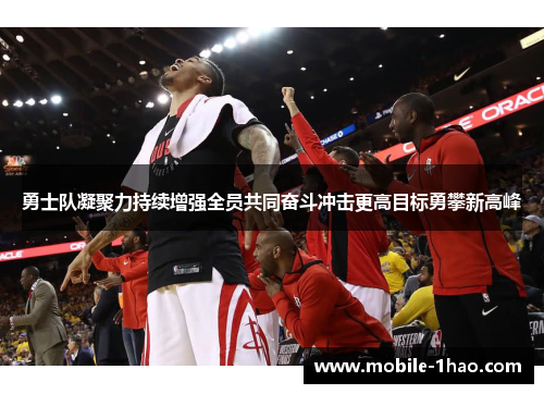 勇士队凝聚力持续增强全员共同奋斗冲击更高目标勇攀新高峰 勇士队凝聚力持续增强全员共同奋斗冲击更高目标勇攀新高峰