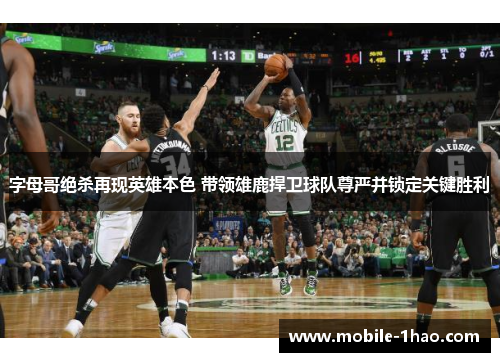 字母哥绝杀再现英雄本色 带领雄鹿捍卫球队尊严并锁定关键胜利 字母哥绝杀再现英雄本色 带领雄鹿捍卫球队尊严并锁定关键胜利