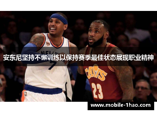 安东尼坚持不懈训练以保持赛季最佳状态展现职业精神 安东尼坚持不懈训练以保持赛季最佳状态展现职业精神