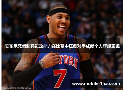 安东尼凭借超强进攻能力在比赛中压倒对手成就个人辉煌表现 安东尼凭借超强进攻能力在比赛中压倒对手成就个人辉煌表现