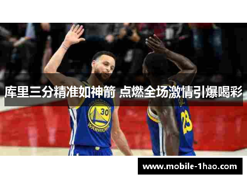 库里三分精准如神箭 点燃全场激情引爆喝彩 库里三分精准如神箭 点燃全场激情引爆喝彩