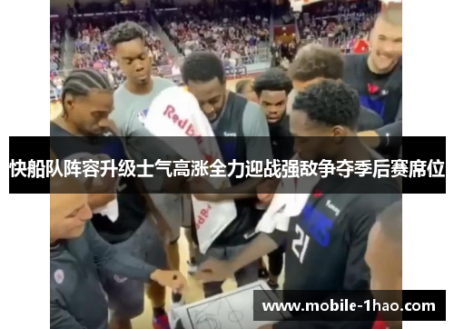 快船队阵容升级士气高涨全力迎战强敌争夺季后赛席位 快船队阵容升级士气高涨全力迎战强敌争夺季后赛席位
