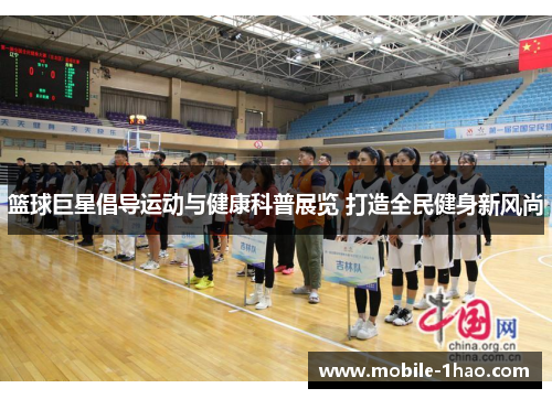 篮球巨星倡导运动与健康科普展览 打造全民健身新风尚 篮球巨星倡导运动与健康科普展览 打造全民健身新风尚