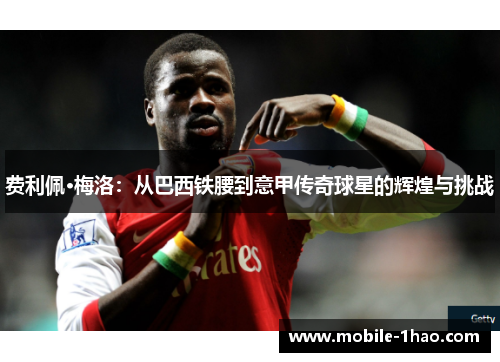费利佩·梅洛:从巴西铁腰到意甲传奇球星的辉煌与挑战 费利佩·梅洛:从巴西铁腰到意甲传奇球星的辉煌与挑战