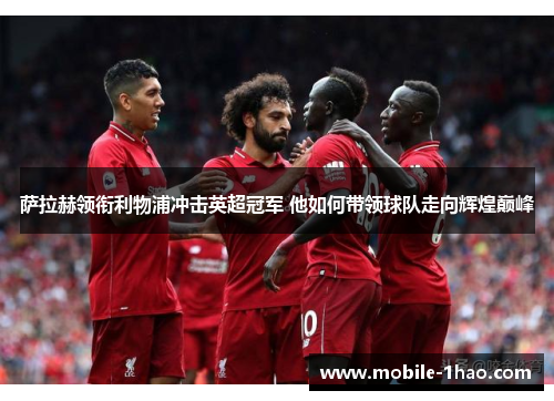 萨拉赫领衔利物浦冲击英超冠军 他如何带领球队走向辉煌巅峰 萨拉赫领衔利物浦冲击英超冠军 他如何带领球队走向辉煌巅峰