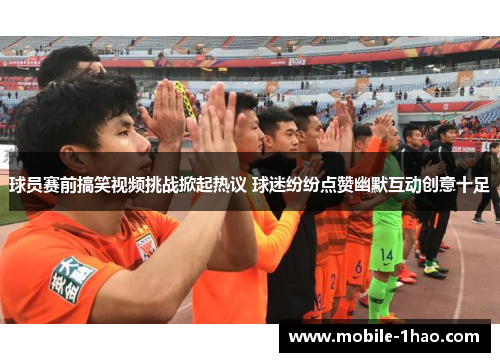 球员赛前搞笑视频挑战掀起热议 球迷纷纷点赞幽默互动创意十足 球员赛前搞笑视频挑战掀起热议 球迷纷纷点赞幽默互动创意十足